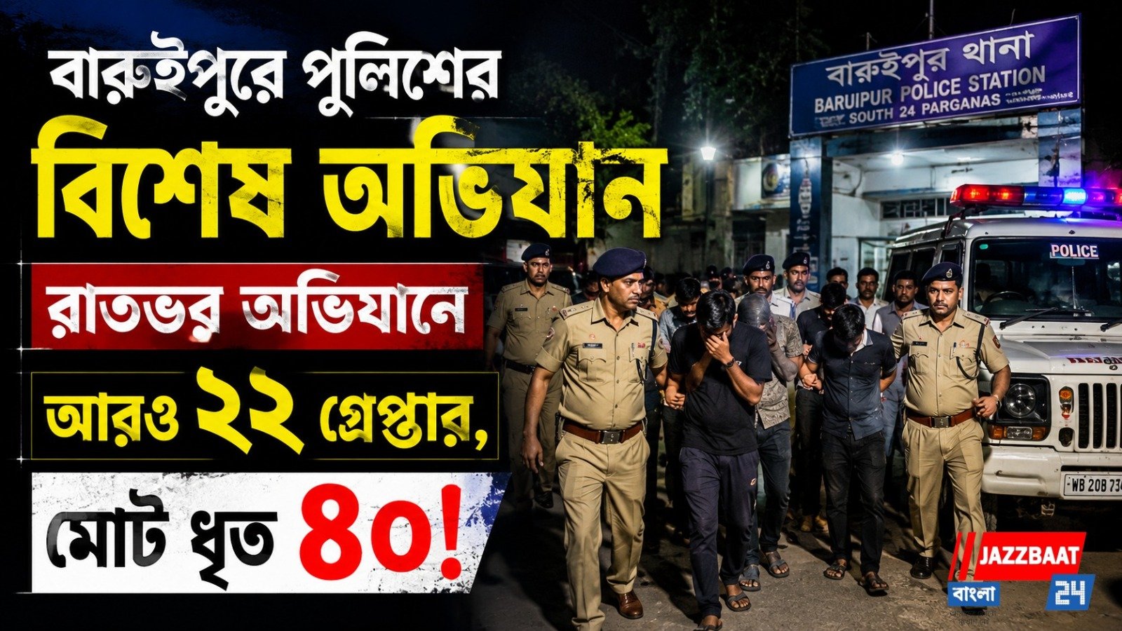 বারুইপুরে পুলিশের বিশেষ অভিযান, রাতভর অভিযানে আরও ২২ গ্রেপ্তার, মোট ধৃত ৪০!