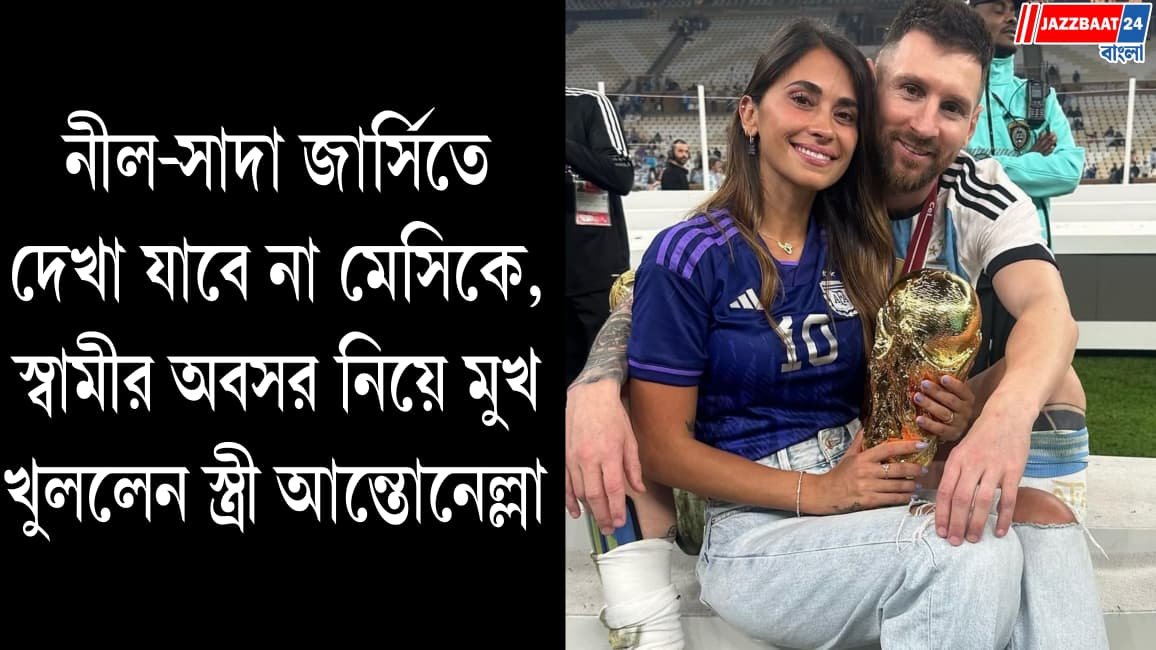 নীল-সাদা জার্সিতে দেখা যাবে না মেসিকে, স্বামীর অবসর নিয়ে মুখ খুললেন স্ত্রী আন্তোনেল্লা