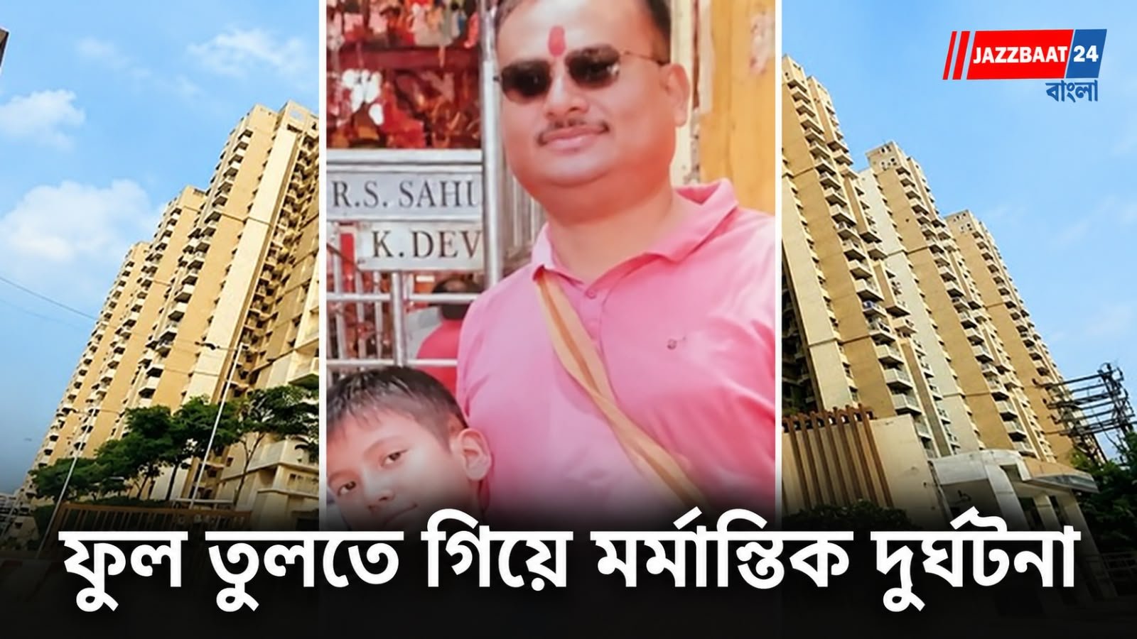 ফুল তুলতে গিয়ে প্রাণ গেল বাবা-ছেলের ! ২৩ তলা থেকে পড়ে মৃত্যু বাবা ও ছেলের